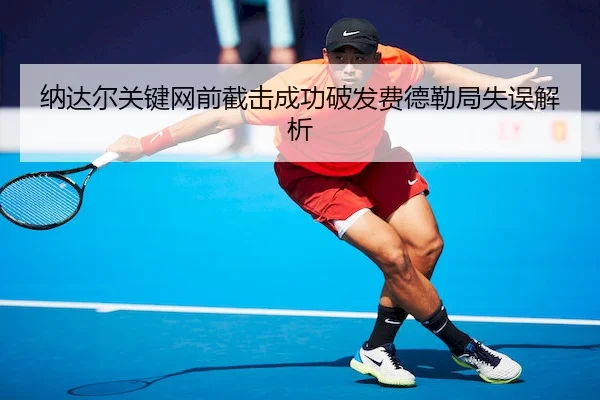 纳达尔关键网前截击成功破发费德勒局失误解析
